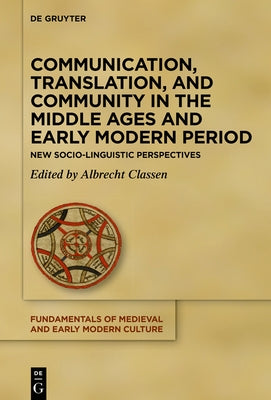 Communication, Translation, and Community in the Middle Ages and Early Modern Period: New Cultural-Historical and Literary Perspectives by Classen, Albrecht