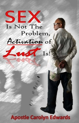 Sex Is Not The Problem, Activation of Lust Is! by Edwards, Carolyn