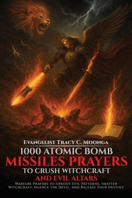 1000 Atomic Bomb Missiles Prayers Against Witchcraft and Evil Altars: Warfare Prayers to Dismantle Witchcraft, Demonic Altars, and Set the Captives Fr by Moonga, Tracy C.