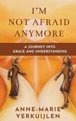 I'm Not Afraid Anymore: A Journey Into Grace and Understanding by Verkuijlen, Anne-Marie