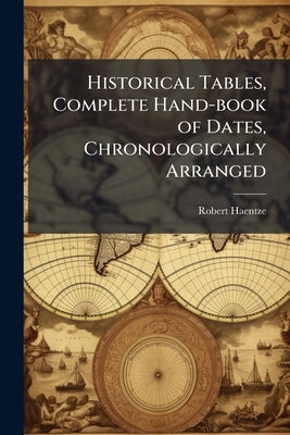 Historical Tables, Complete Hand-book of Dates, Chronologically Arranged by Haentze, Robert [From Old Catalog]