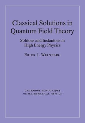 Classical Solutions in Quantum Field Theory: Solitons and Instantons in High Energy Physics by Weinberg, Erick J.