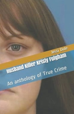 Husband Killer Kristy Fulgham An Anthology of True Crime by Dole, Jessi