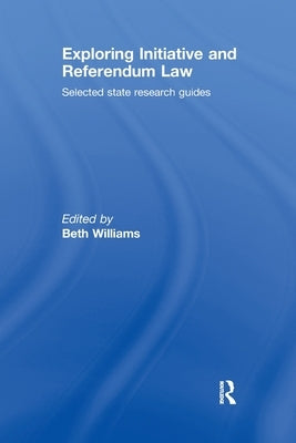 Exploring Initiative and Referendum Law: Selected State Research Guides by Williams, Beth