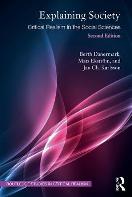 Explaining Society: Critical Realism in the Social Sciences by Danermark, Berth