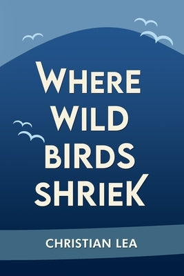 Where Wild Birds Shriek by Lea, Christian