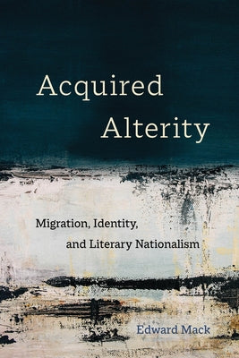 Acquired Alterity: Migration, Identity, and Literary Nationalismvolume 3 by Mack, Edward
