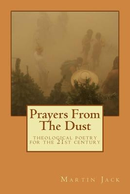 Prayers From The Dust: theological poetry for the 21st Century by Jack, Martin