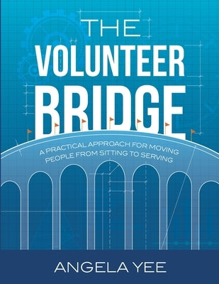 The Volunteer Bridge: A Practical Approach for Moving People from Sitting to Serving by Yee, Angela