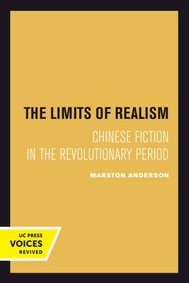 The Limits of Realism: Chinese Fiction in the Revolutionary Period by Anderson, Marston