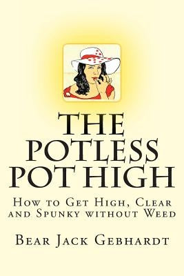 The Potless Pot High: How to Get High, Clear and Spunky without Weed by Gebhardt, Bear Jack