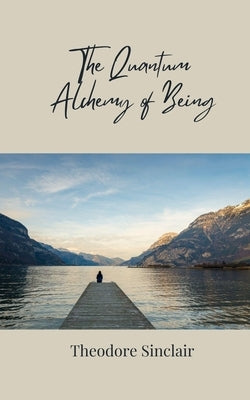 The Quantum Alchemy of Being by Sinclair, Theodore
