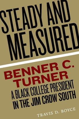 Steady and Measured: Benner C. Turner, a Black College President in the Jim Crow South by Boyce, Travis D.