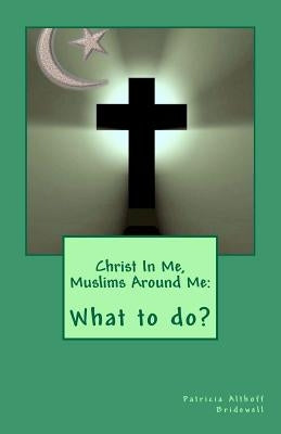 Christ In Me, Muslims Around Me: What to do? by Bridewell, Patricia Althoff