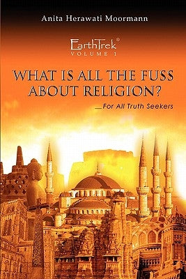 EarthTrek: What Is All The Fuss About Religion? by Moormann, Anita Herawati