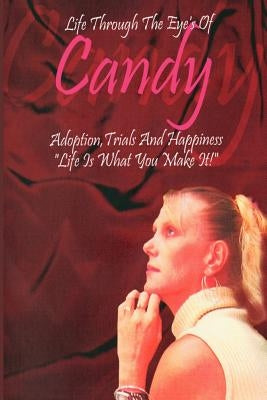Life Through the Eyes of Candy: Adoption, Trials and Happiness - Life Is What You Make It! by Williams, Candice
