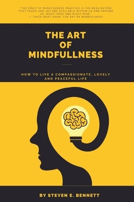 The Art of Mindfulness: How To Live a Compassionate, Lovely and Peaceful Life by Bennett, Steven E.