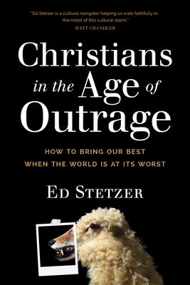 Christians in the Age of Outrage: How to Bring Our Best When the World Is at Its Worst by Stetzer, Ed