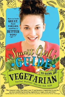 The Smart Girl's Guide to Going Vegetarian: How to Look Great, Feel Fabulous, and Be a Better You by Meltzer Warren, Rachel