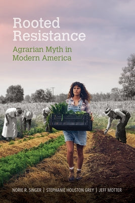 Rooted Resistance: Agrarian Myth in Modern America by Singer, Norie R.