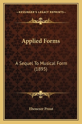 Applied Forms: A Sequel To Musical Form (1895) by Prout, Ebenezer