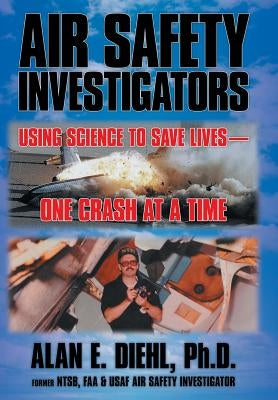 Air Safety Investigators: Using Science to Save Lives-One Crash at a Time by Diehl Ph. D., Alan E.