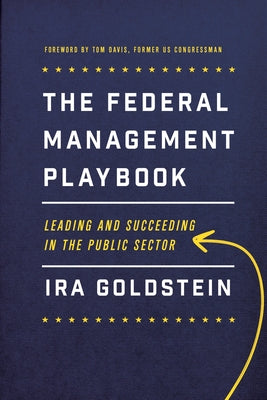 The Federal Management Playbook: Leading and Succeeding in the Public Sector by Goldstein, Ira