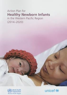 Action Plan for Healthy Newborn Infants in the Western Pacific Region: 2014-2020 by Who Regional Office for the Western Paci
