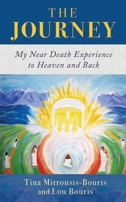 The Journey: My Near Death Experience to Heaven and Back by Mitrousis-Bouris, Tina