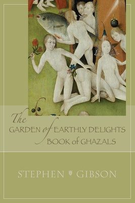 The Garden of Earthly Delights: Book of Ghazals: A Scrambled Abecedarian Volume 17 by Gibson, Stephen