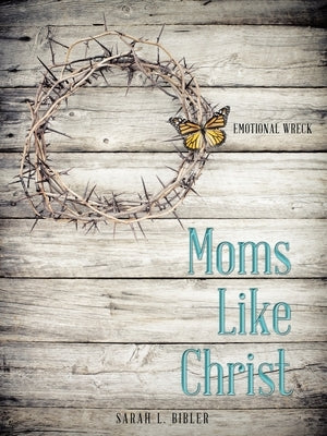Moms Like Christ: Emotional Wreck by Bibler, Sarah L.