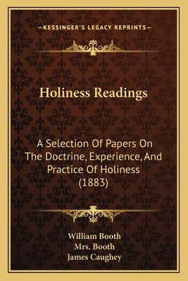 Holiness Readings: A Selection of Papers on the Doctrine, Experience, and Practice of Holiness (1883) by Booth, William