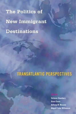 The Politics of New Immigrant Destinations: Transatlantic Perspectives by Chambers, Stefanie