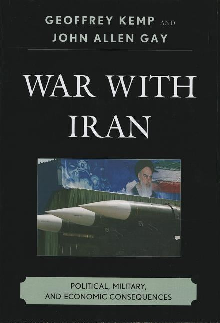 War With Iran: Political, Military, and Economic Consequences by Kemp, Geoffrey