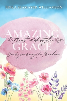 Amazing Grace Retreat Lifestyle: Your Journey To Freedom by Williamson, Erika Seamayer-