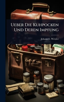 Ueber Die Kuhpocken Und Deren Impfung by Wetzler, Johann E.