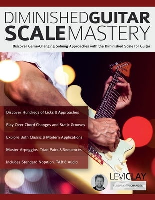 Diminished Guitar Scale Mastery: Discover Game-Changing Soloing Approaches with the Diminished Scale for Guitar by Clay, Levi