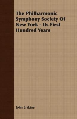 The Philharmonic Symphony Society of New York - Its First Hundred Years by Erskine, John