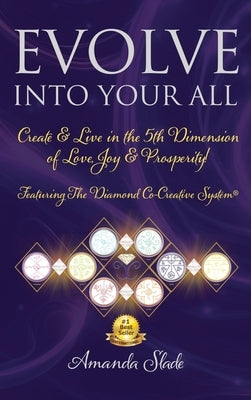 Evolve Into Your All: Create & Live in the 5th Dimension of Love, Joy & Prosperity! by Slade, Amanda