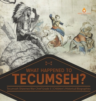 What Happened to Tecumseh? Tecumseh Shawnee War Chief Grade 5 Children's Historical Biographies by Dissected Lives