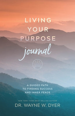 Living Your Purpose Journal: A Guided Path to Finding Success and Inner Peace by Dyer, Wayne W.