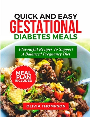 Quick and Easy Gestational Diabetes Meals: Flavorful Recipes to Support a Balanced Pregnancy Diet by Thompson, Olivia