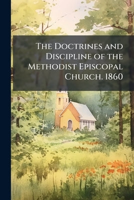 The Doctrines and Discipline of the Methodist Episcopal Church. 1860 by Anonymous