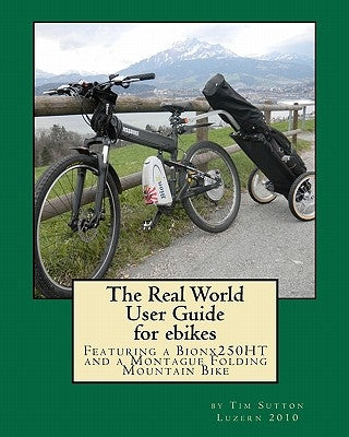 The Real World User Guide for ebikes: Featuring a Bionx 250HT and a Montague Folding Mountain Bike by Sutton, Tim P.