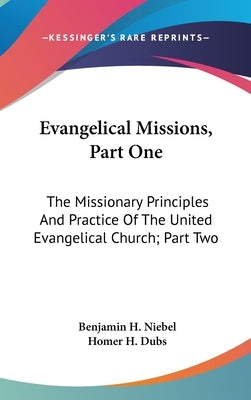 Evangelical Missions, Part One: The Missionary Principles And Practice Of The United Evangelical Church; Part Two: A Venture Of Faith A History Of Chi by Niebel, Benjamin H.