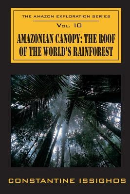 Amazonian Canopy: The Roof of the World's Rainforest: The Amazon Exploration Series by Issighos, Constantine