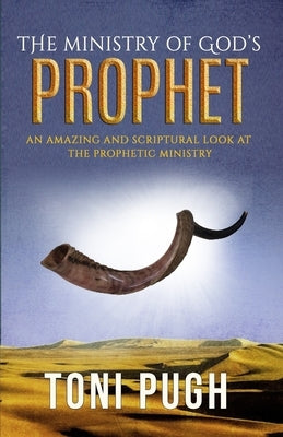 The Ministry of God's Prophet: A Fresh and Scriptural Look at the Prophetic Ministry by Pugh, Toni