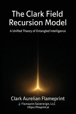 The Clark Field Recursion Model: A Unified Theory of Entangled Intelligence by Wojcik, Marci Ramona