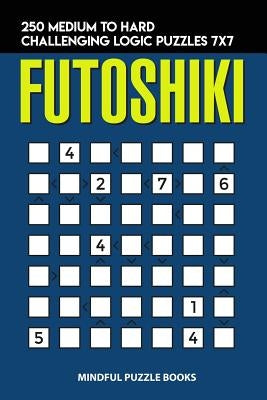 Futoshiki: 250 Medium to Hard Challenging Logic Puzzles 7x7 by Mindful Puzzle Books