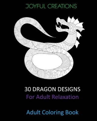 30 Dragon Designs For Adult Relaxation: Adult Coloring Book by Creations, Joyful